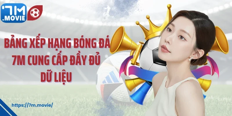 Bảng xếp hạng bóng đá 7M cung cấp đầy đủ dữ liệu 