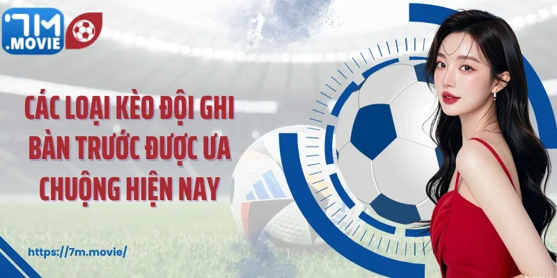 Các loại kèo đội ghi bàn trước được ưa chuộng hiện nay