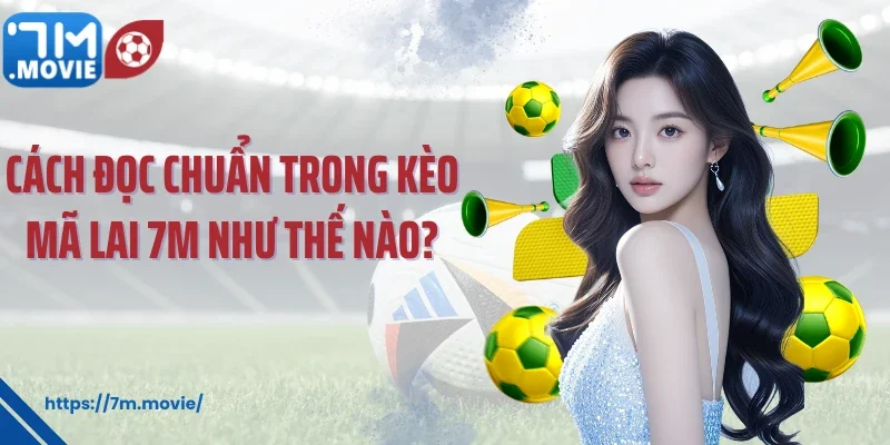 Cách đọc chuẩn trong kèo Mã Lai 7M như thế nào?