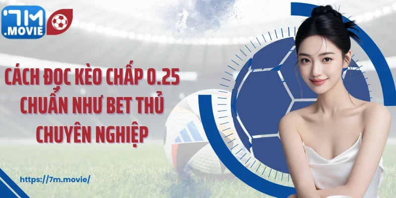 Cách đọc kèo chấp 0.25 chuẩn như bet thủ chuyên nghiệp