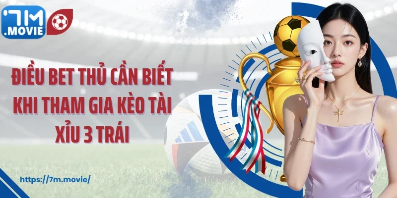 Điều bet thủ cần biết khi tham gia kèo tài xỉu 3 trái