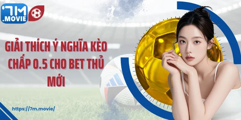 Giải thích ý nghĩa kèo chấp 0.5 cho bet thủ mới