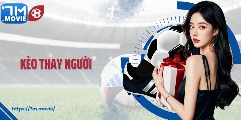 Kèo Thay Người: Loại Kèo Mới Nổi Và Đang Được Quan Tâm