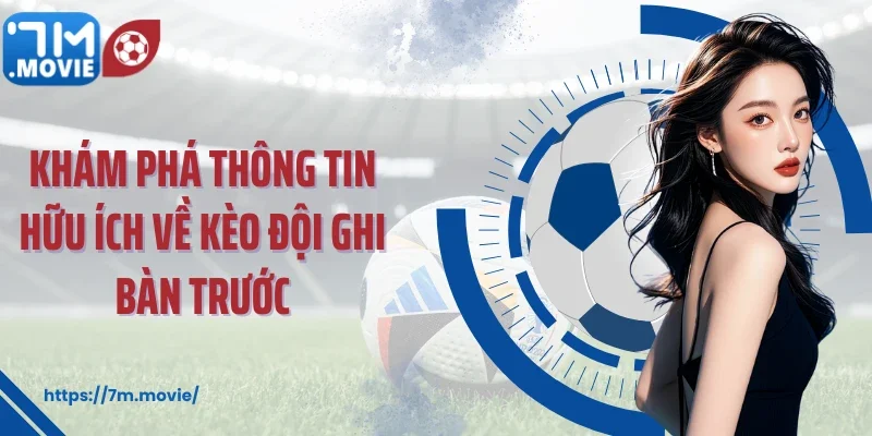 Khám phá thông tin hữu ích về kèo đội ghi bàn trước