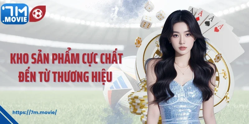 Kho sản phẩm cực chất đến từ thương hiệu 