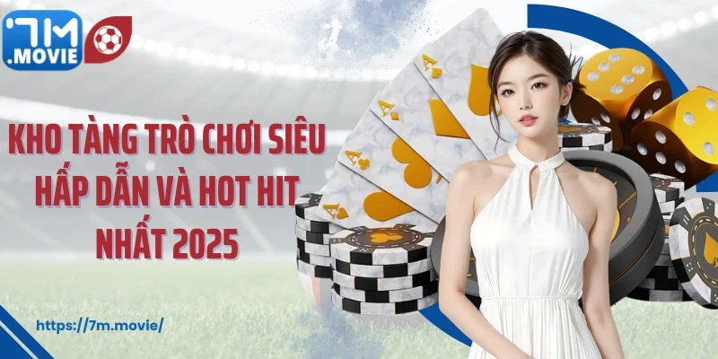 Kho tàng trò chơi siêu hấp dẫn và hot hit nhất 2025