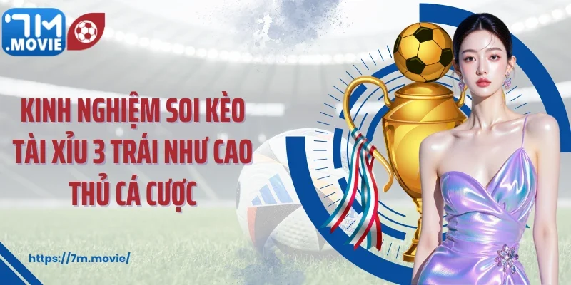 Kinh nghiệm soi kèo tài xỉu 3 trái như cao thủ cá cược