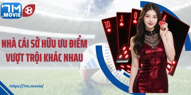 Nhà cái sở hữu ưu điểm vượt trội khác nhau