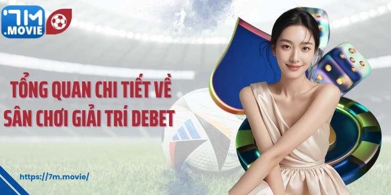 Tổng quan chi tiết về sân chơi giải trí Debet 