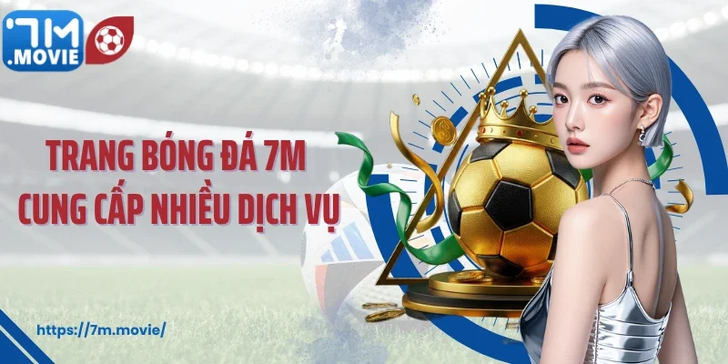 Website tỷ số bóng đá 7M cung cấp nhiều dịch vụ