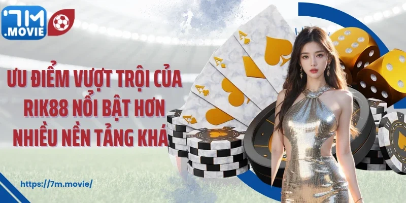 Ưu điểm vượt trội của RIK88 nổi bật hơn nhiều nền tảng khác